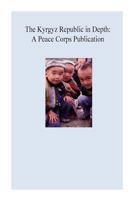 The Kyrgyz Republic in Depth: A Peace Corps Publication 1502412330 Book Cover