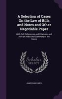 A selection of cases on the law of bills and notes and other negotiable paper: with full references and citations, and also an index and summary of the cases 1176315609 Book Cover