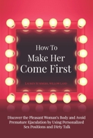 How To Make Her Come First: Discover the Pleasant Woman's Body and Avoid Premature Ejaculation by Using Personalized Sex Positions and Dirty Talk 1707678960 Book Cover