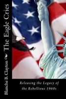 The Eagle Cries: Reversing The Legacy Of The Rebellious 1960s 0692569294 Book Cover