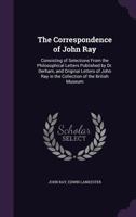 The Correspondence Of John Ray: Consisting Of Selections From The Philosophical Letters Published By Dr. Derham 1378557115 Book Cover