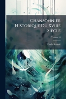 Chansonnier Historique Du 18e Siecle [Recueil de Chansons, Vaudevilles, Sonnets, Epigrammes, Epitaphes Et Autre Vers Satiriques Et Historiques] Publie Avec Introd., Commentaire, Notes Et Index; Tome 1 1142814882 Book Cover