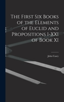 The First Six Books of the Elements of Euclid, and Propositions I.–XXI. of Book XI., And an Appendix on the Cylinder, Sphere, Cone, Etc., With Copious Annotations and Numerous Exercises (E-Book) 1015735304 Book Cover
