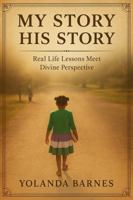 My Story - His Story: Real Life Lessons Meet Divine Perspective 0989109356 Book Cover