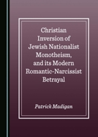 Christian Inversion of Jewish Nationalist Monotheism, and its Modern Romantic-Narcissist Betrayal 1527552640 Book Cover