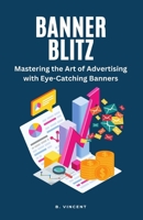 Banner Blitz: Mastering the Art of Advertising with Eye-Catching Banners 1648304974 Book Cover