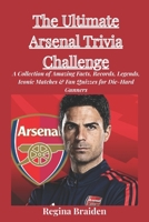 The Ultimate Arsenal Trivia Challenge: A Collection of Amazing Facts, Records, Legends, Iconic Matches & Fan Quizzes for Die-Hard Gunners B0GCFBYDPR Book Cover