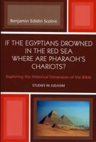 If the Egyptians Drowned in the Red Sea Where are Pharaoh's Chariots? Exploring the Historical Dimension of the Bible 0761831479 Book Cover