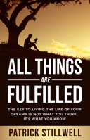 All Things Are Fulfilled: They key to living the life of your dreams is not what you think...it's what you know 1954533861 Book Cover