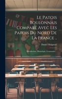 Le Patois Boulonnais Comparé Avec Les Patois Du Nord De La France ..: Introduction, Phonologie, Grammaire... 1020435364 Book Cover