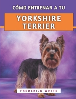 Cómo Entrenar A Tu Yorkshire Terrier: Técnicas efectivas para criar un compañero feliz, educado y seguro (Spanish Edition) B0F9XHSJXT Book Cover