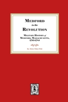Medford in the Revolution. Military History of Medford, Massachusetts, 1765-1783. Also lists of Soldiers and Civil Officers with Genealogical and Biographical Notes. 1639146229 Book Cover