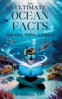 THE ULTIMATE Ocean Facts for Kids, Teens, & Adults: Dive Into Underwater Wonders, Discover Mind-Blowing Creatures, Phenomena, Records, Inventions, and ... of the Deep! (Eleven Books to Explore) 6210624111 Book Cover