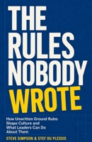The Rules Nobody Wrote: How Unwritten Ground Rules Shape Culture and What Leaders Can Do About Them 1764031504 Book Cover