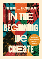 In the Beginning We Create: Reflections on Collaboration, Creativity, and Rest 1514012669 Book Cover
