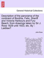 Description of the panorama of the continent of Boothia, Felix, Sheriff and Victoria Harbours and Fury Beach; from drawings taken by Sir J. Ross 1829 until 1833, etc. By - Laidlaw? 1241413541 Book Cover