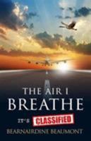 The Air I Breathe - It's Classified: A True Story and Top Guide to the Aerotoxic Syndrome Phenomena Experienced by Aircrew and Passengers 0993302505 Book Cover
