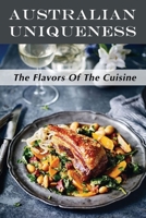 Australian Uniqueness: The Flavors Of The Cuisine: Easy Recipes B09DJ1BTPH Book Cover
