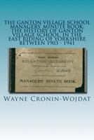 The Ganton Village School Managers' Minute Book: The History of Ganton Village School, in the East Riding of Yorkshire Between 1903 - 1941 1482364468 Book Cover