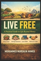 Live Free: A Practical Guide to Life Beyond Money: How to Secure Food, Shelter, and Education Through Skills, Community, and Simplicity B0GMJT6GVV Book Cover