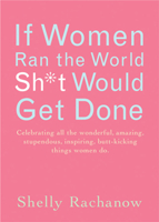 If Women Ran the World, Sh*t Would Get Done: Celebrating All the Wonderful, Amazing, Stupendous, Inspiring, Butt-kicking Things Women Do 1573242896 Book Cover