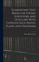 Elementary Text Book for Young Surveyors and Levellers with Copious Field Notes, Plans, and Diagrams 1017078424 Book Cover