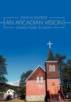 An Arcadian Vision: Giving Form to Faith 1467097810 Book Cover