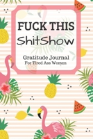 Fuck This Shit Show Gratitude Journal For Tired Ass Women: Funny Cuss words Gifts For Tired-Ass Women and Girls 1701805820 Book Cover