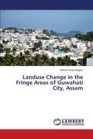 Landuse Change in the Fringe Areas of Guwahati City, Assam 3844302905 Book Cover