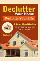 Declutter Your Home, Declutter Your Life: A Practical Guide To Getting The Junk Out Of Your Home 1517702119 Book Cover