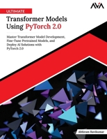 Ultimate Transformer Models Using PyTorch 2.0: Master Transformer Model Development, Fine-Tune Pretrained Models, and Deploy AI Solutions with PyTorch 2.0 (English Edition) 9349888505 Book Cover