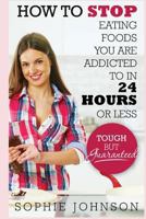 How to Stop Eating Foods You Are Addicted to in 24 Hours or Less: Tough But Guaranteed 1499508697 Book Cover