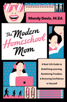 The Modern Homeschool Mom: A Real-Life Guide to Redefining Learning, Reclaiming Freedom, and Restoring Confidence in Yourself 0736993851 Book Cover