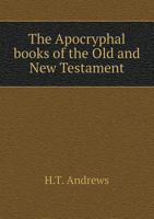 The Apocryphal Books of the Old and New Testament (Classic Reprint) 5518735766 Book Cover