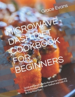 Microwave Dash Diet Cookbook for Beginners: Quick and Easy, Flavorful Recipes for Lowering Blood Pressure with Low-Sodium and Low-Fat 30-Day Meal Plan B0CQCVFB4X Book Cover