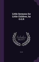 Little Sermons for Little Children, by O.G.R 1356776922 Book Cover