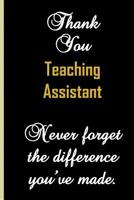 Thank You Teaching Assistant. Never Forget The Difference You've Made.: End of school year appreciation, thank you gift for your child's teaching assistant. They're mad for stationery and what a sweet 1073316769 Book Cover