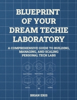 Blueprint of Your Dream Techie Laboratory: A Comprehensive Guide to Building, Managing, and Scaling Personal Tech Labs B0FNW4FPSL Book Cover