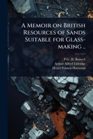 A Memoir on British Resources of Sands Suitable for Glass-making .. 1024107965 Book Cover