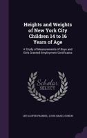 Heights and weights of New York city children 14 to 16 years of age : a study of measurements of boys and girls granted employment certificates / 1141359669 Book Cover