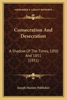 Consecration And Desecration: A Shadow Of The Times, 1850 And 1851 1120181348 Book Cover