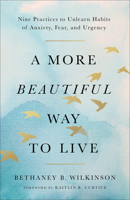 A More Beautiful Way to Live: Nine Practices to Unlearn Habits of Anxiety, Fear, and Urgency 1587436582 Book Cover