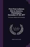 First Free Lutheran Diet in America, Philadelphia, December 27-28, 1877: the Essays, Debates, and Proceedings 101417046X Book Cover