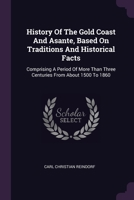 History Of The Gold Coast And Asante, Based On Traditions And Historical Facts: Comprising A Period Of More Than Three Centuries From About 1500 To 1860 1378864085 Book Cover