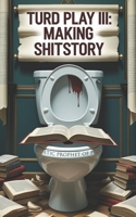 Turd Play III: Making Shitstory B0FNRXJVXN Book Cover