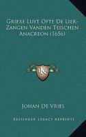 Griexe Luyt Ofte De Lier-Zangen Vanden Teischen Anacreon (1656) 116832534X Book Cover