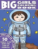 THE BIG GIRLS COLORING BOOK: Girls Can Do Anything. An Inspirational Girl Power Coloring Book. 50 Things To Be When You Grow Up. Dream Big. 1913712109 Book Cover