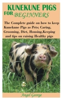 KUNEKUNE PIGS FOR BEGINNERS: The Complete guide on how to keep Kunekune Pigs as Pets; Caring, Grooming, Diet, Housing, Keeping and tips on raising Healthy pigs B08VRHQFCK Book Cover
