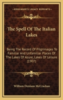 The Spell Of The Italian Lakes: Being The Record Of Pilgrimages To Familiar And Unfamiliar Places Of The lakes Of Azure, Lakes Of Leisure, Together ... Gardens, And The Treasures Of Their Art And 101880949X Book Cover