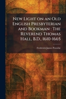 New Light on an Old English Presbyterian and Bookman: The Reverend Thomas Hall, B.D., 1610-1665 1025861655 Book Cover